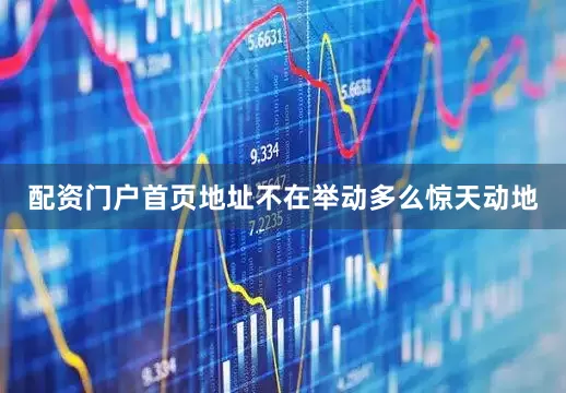 配资门户首页地址不在举动多么惊天动地