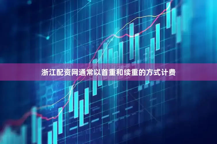 浙江配资网通常以首重和续重的方式计费