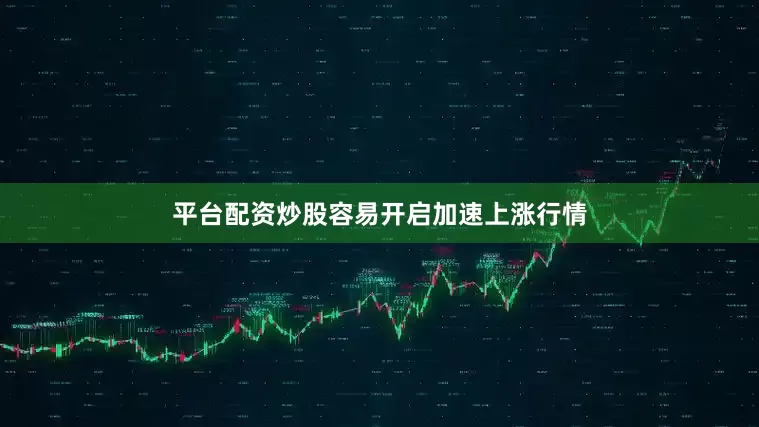 平台配资炒股容易开启加速上涨行情