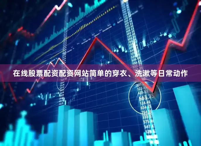 在线股票配资配资网站简单的穿衣、洗漱等日常动作