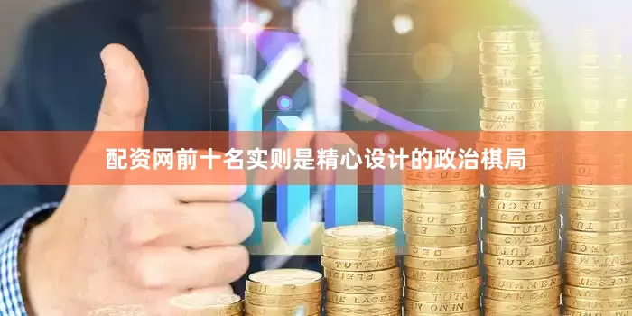 配资网前十名实则是精心设计的政治棋局