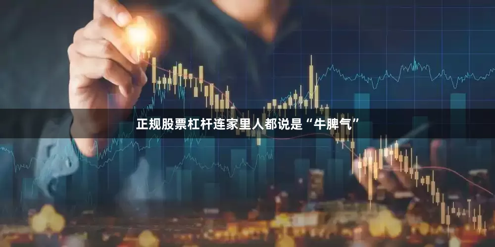 正规股票杠杆连家里人都说是“牛脾气”